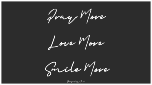 Pray More. Love More. Smile More.